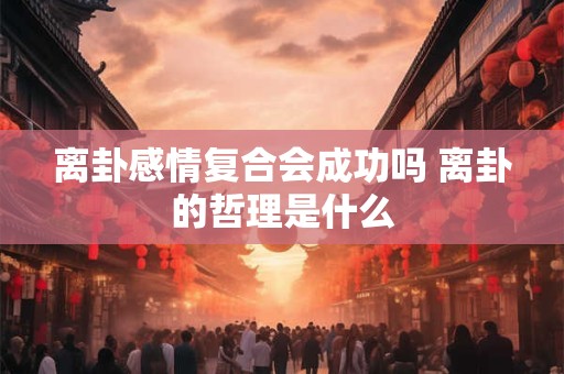 离卦感情复合会成功吗 离卦的哲理是什么