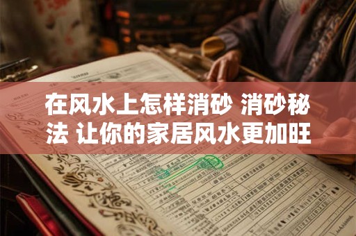 在风水上怎样消砂 消砂秘法 让你的家居风水更加旺财！