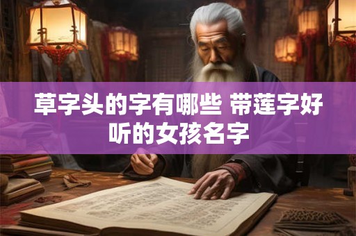 草字头的字有哪些 带莲字好听的女孩名字