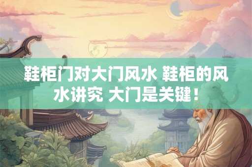 鞋柜门对大门风水 鞋柜的风水讲究 大门是关键！