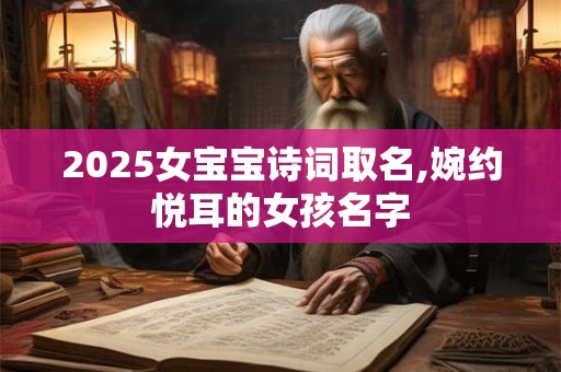 2026女宝宝诗词取名,婉约悦耳的女孩名字