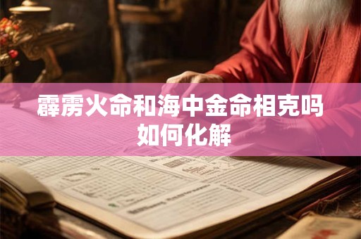 霹雳火命和海中金命相克吗 如何化解