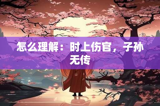 怎么理解：时上伤官，子孙无传