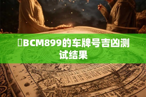 粵BCM899的车牌号吉凶测试结果
