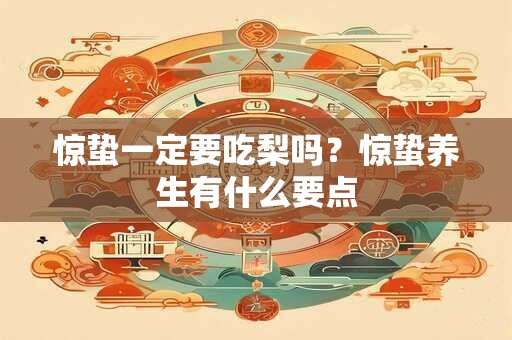惊蛰一定要吃梨吗？惊蛰养生有什么要点