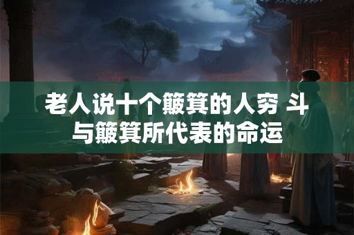 老人说十个簸箕的人穷 斗与簸箕所代表的命运