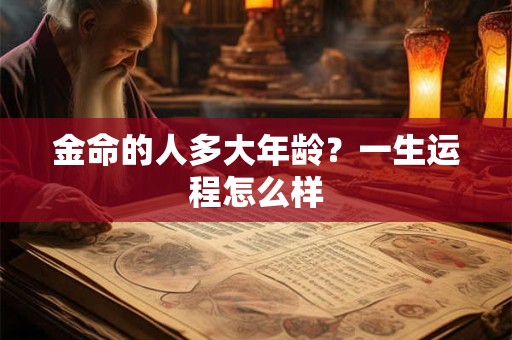 金命的人多大年龄？一生运程怎么样