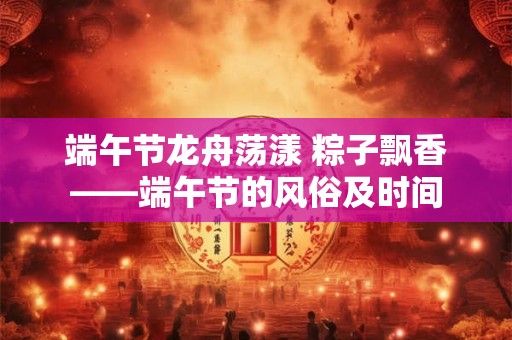 端午节龙舟荡漾 粽子飘香——端午节的风俗及时间