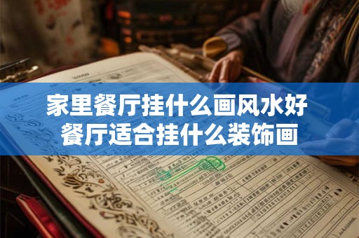 家里餐厅挂什么画风水好 餐厅适合挂什么装饰画