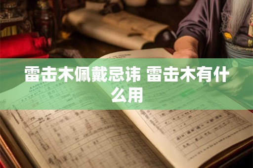 雷击木佩戴忌讳 雷击木有什么用