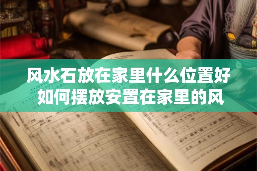 风水石放在家里什么位置好 如何摆放安置在家里的风水石