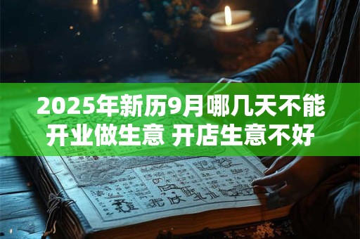 2025年新历9月哪几天不能开业做生意 开店生意不好的日子