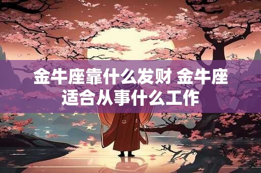 金牛座靠什么发财 金牛座适合从事什么工作