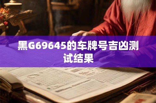黑G69645的车牌号吉凶测试结果