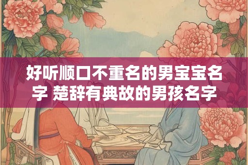 好听顺口不重名的男宝宝名字 楚辞有典故的男孩名字