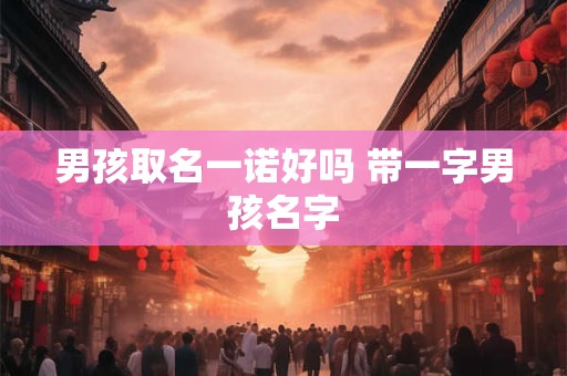 男孩取名一诺好吗 带一字男孩名字