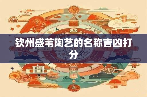 钦州盛苇陶艺的名称吉凶打分