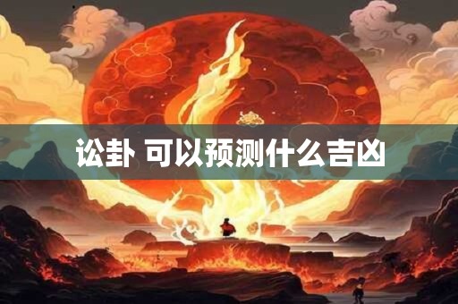 讼卦 可以预测什么吉凶