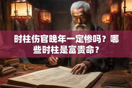 时柱伤官晚年一定惨吗？哪些时柱是富贵命？
