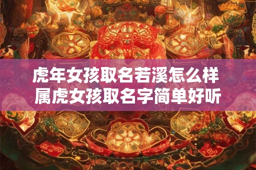虎年女孩取名若溪怎么样 属虎女孩取名字简单好听