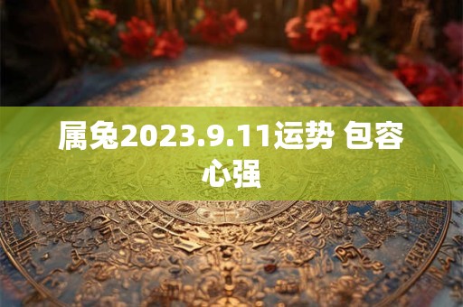 属兔2023.9.11运势 包容心强