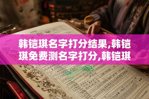 韩铠琪名字打分结果,韩铠琪免费测名字打分,韩铠琪周易免费测名字打分