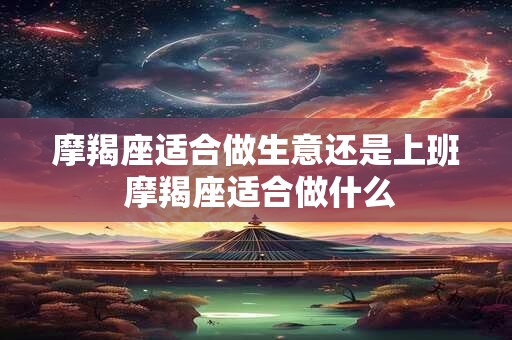 摩羯座适合做生意还是上班 摩羯座适合做什么