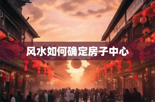 风水如何确定房子中心