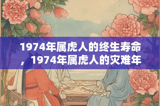 1974年属虎人的终生寿命，1974年属虎人的灾难年龄