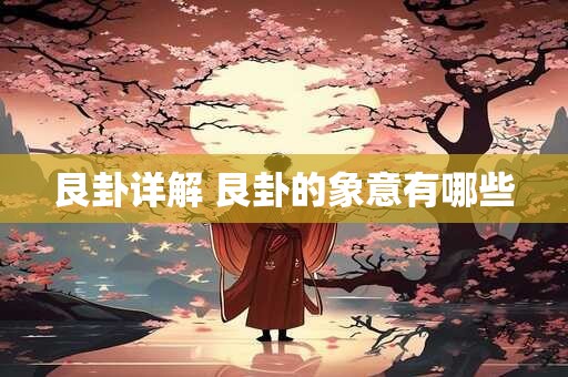 艮卦详解 艮卦的象意有哪些