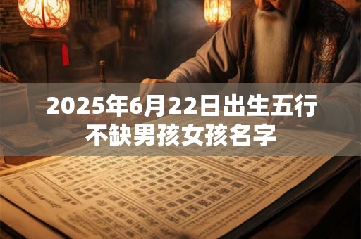 2025年6月22日出生五行不缺男孩女孩名字