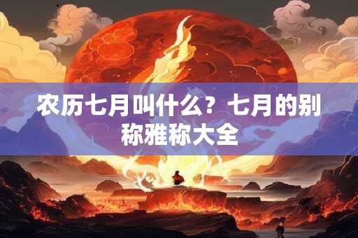 农历七月叫什么?七月的别称雅称大全 农历七月叫什么?七月的别称雅称大全