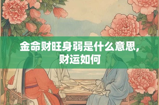 金命财旺身弱是什么意思,财运如何