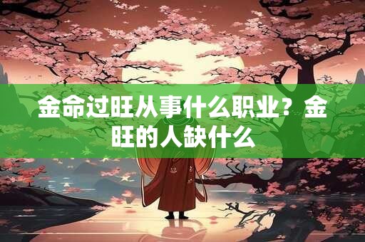 金命过旺从事什么职业？金旺的人缺什么