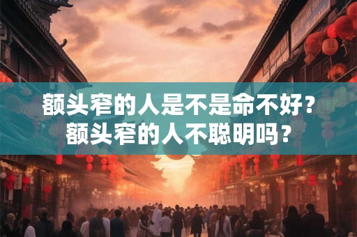 额头窄的人是不是命不好？额头窄的人不聪明吗？