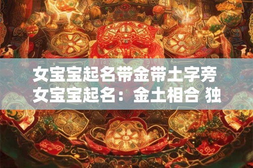 女宝宝起名带金带土字旁 女宝宝起名：金土相合 独具魅力
