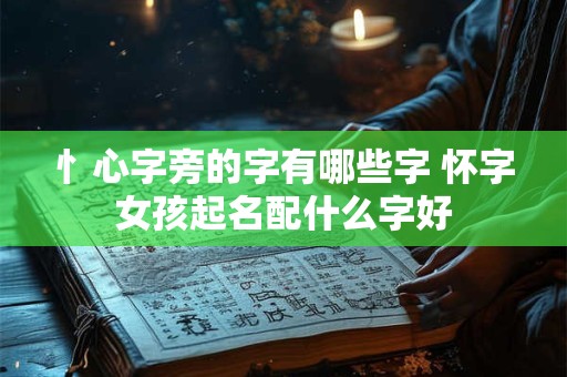 忄心字旁的字有哪些字 怀字女孩起名配什么字好