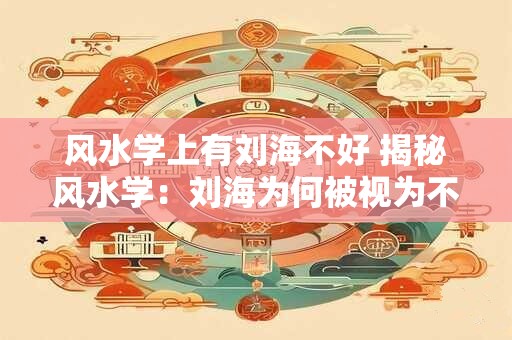 风水学上有刘海不好 揭秘风水学：刘海为何被视为不好