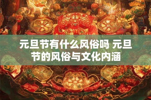 元旦节有什么风俗吗 元旦节的风俗与文化内涵