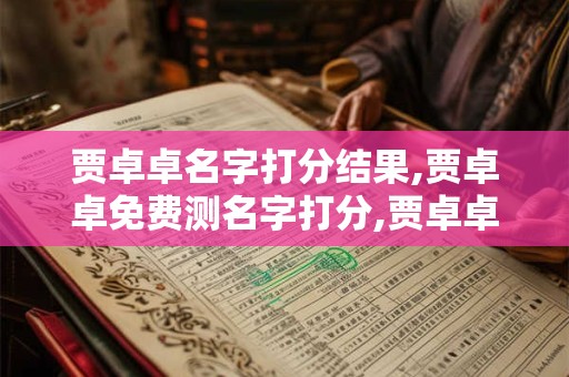 贾卓卓名字打分结果,贾卓卓免费测名字打分,贾卓卓周易免费测名字打分