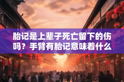 胎记是上辈子死亡留下的伤吗？手臂有胎记意味着什么？