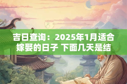 吉日查询：2025年1月适合嫁娶的日子 下面几天是结婚吉日