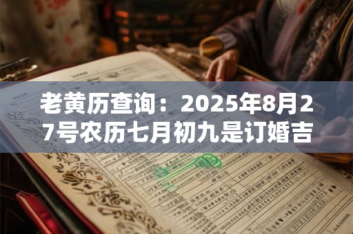 老黄历查询：2025年8月27号农历七月初九是订婚吉日吗