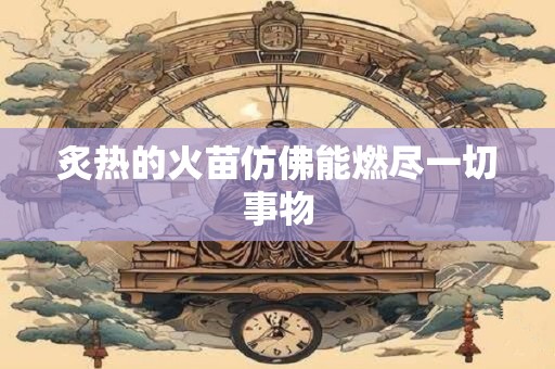 炙热的火苗仿佛能燃尽一切事物