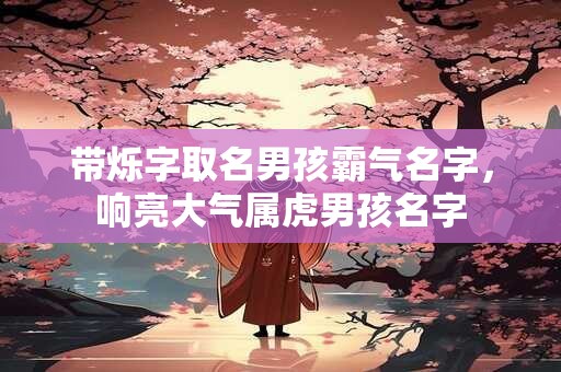 带烁字取名男孩霸气名字，响亮大气属虎男孩名字