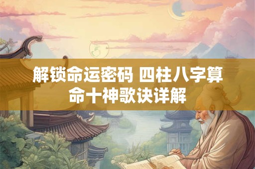 解锁命运密码 四柱八字算命十神歌诀详解