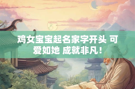 鸡女宝宝起名家字开头 可爱如她 成就非凡！