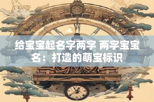 给宝宝起名字两字 两字宝宝名：打造的萌宝标识