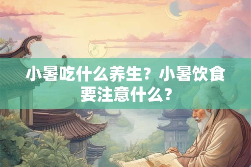 小暑吃什么养生？小暑饮食要注意什么？