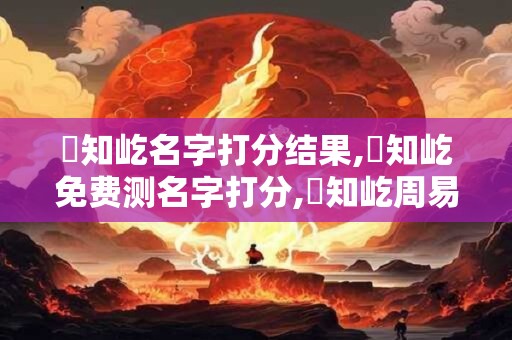 陳知屹名字打分结果,陳知屹免费测名字打分,陳知屹周易免费测名字打分